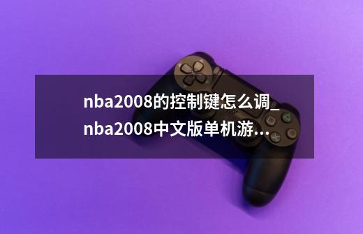 nba2008的控制键怎么调?_nba2008中文版单机游戏-第1张-游戏资讯-智辉网络