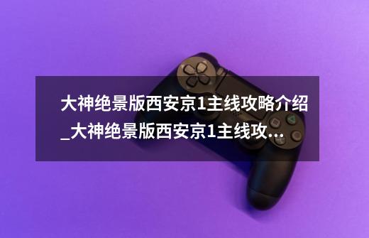 大神绝景版西安京1主线攻略介绍_大神绝景版西安京1主线攻略是什么-第1张-游戏资讯-智辉网络