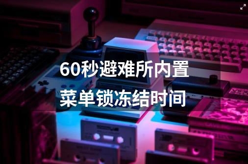 60秒避难所内置菜单锁冻结时间-第1张-游戏资讯-智辉网络