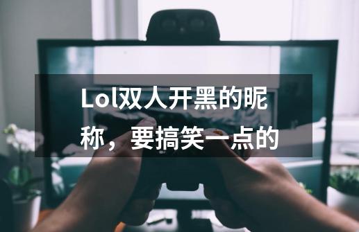 Lol双人开黑的昵称，要搞笑一点的-第1张-游戏资讯-智辉网络