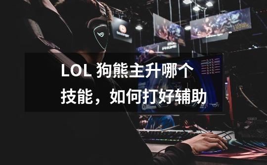 LOL 狗熊主升哪个技能，如何打好辅助-第1张-游戏资讯-智辉网络