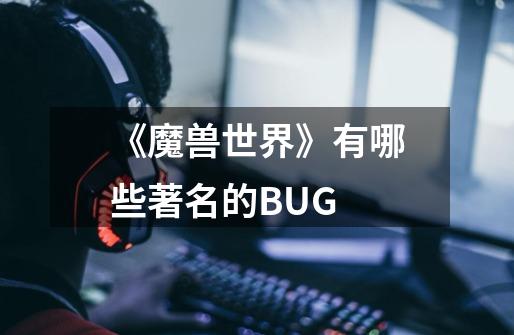 《魔兽世界》有哪些著名的BUG-第1张-游戏资讯-智辉网络