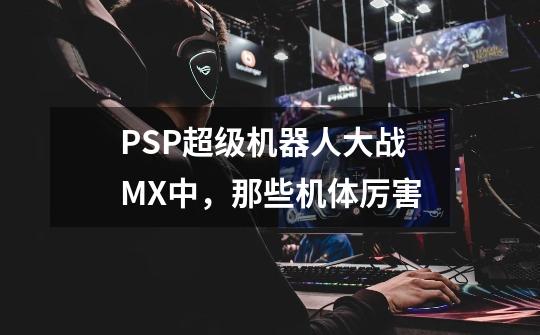 PSP超级机器人大战MX中，那些机体厉害-第1张-游戏资讯-智辉网络