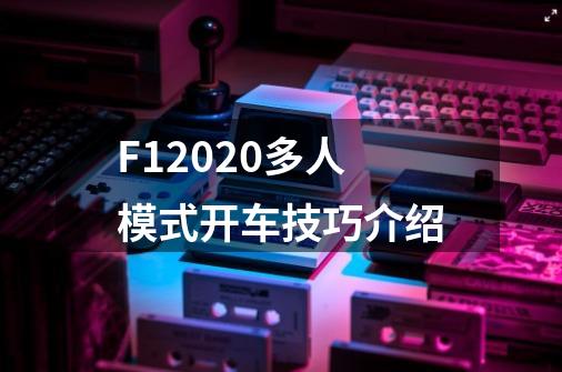 F12020多人模式开车技巧介绍-第1张-游戏资讯-智辉网络