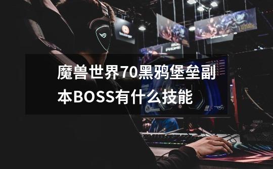 魔兽世界7.0黑鸦堡垒副本BOSS有什么技能-第1张-游戏资讯-智辉网络