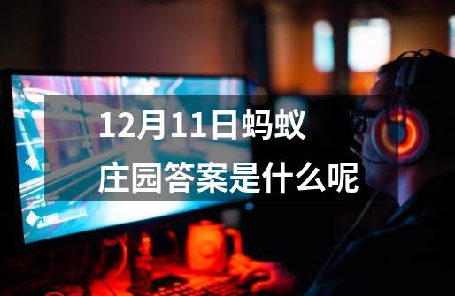 12月11日蚂蚁庄园答案是什么呢-第1张-游戏资讯-智辉网络