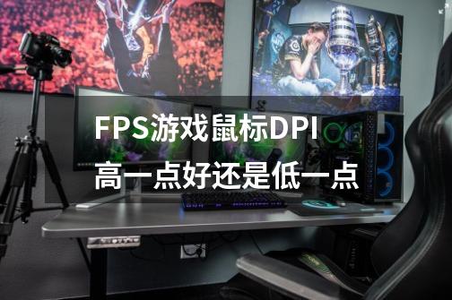 FPS游戏鼠标DPI高一点好还是低一点-第1张-游戏资讯-智辉网络