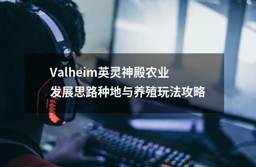 Valheim英灵神殿农业发展思路种地与养殖玩法攻略-第1张-游戏资讯-智辉网络