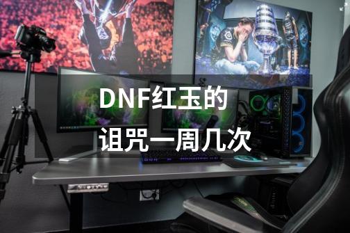 DNF红玉的诅咒一周几次-第1张-游戏资讯-智辉网络