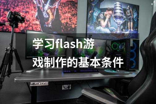 学习flash游戏制作的基本条件-第1张-游戏资讯-智辉网络