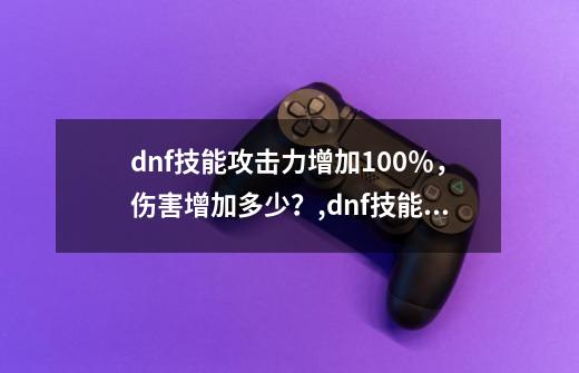 dnf技能攻击力增加100％，伤害增加多少？,dnf技能代码大全-第1张-游戏资讯-智辉网络