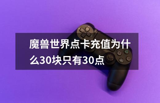 魔兽世界点卡充值为什么30块只有30点-第1张-游戏资讯-智辉网络