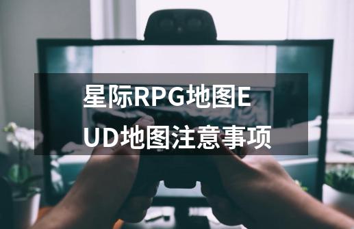 星际RPG地图EUD地图注意事项-第1张-游戏资讯-智辉网络