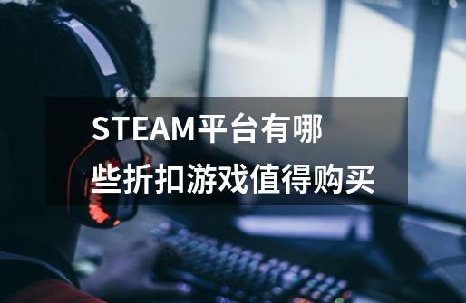 STEAM平台有哪些折扣游戏值得购买-第1张-游戏资讯-智辉网络