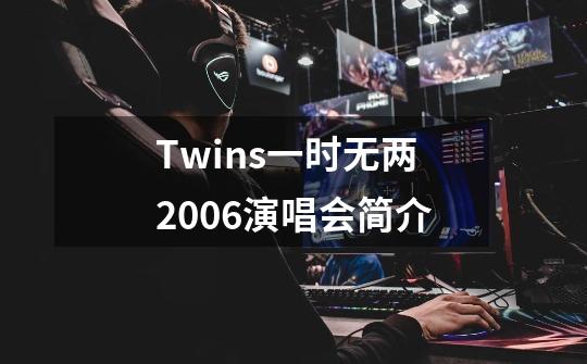 Twins一时无两2006演唱会简介-第1张-游戏资讯-智辉网络