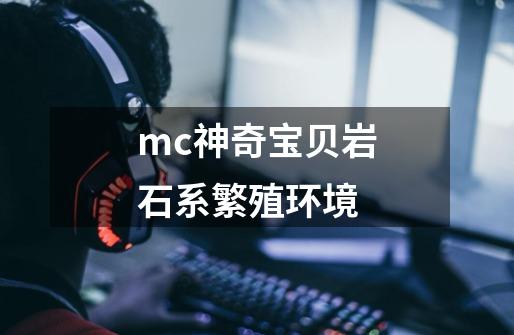 mc神奇宝贝岩石系繁殖环境-第1张-游戏资讯-智辉网络