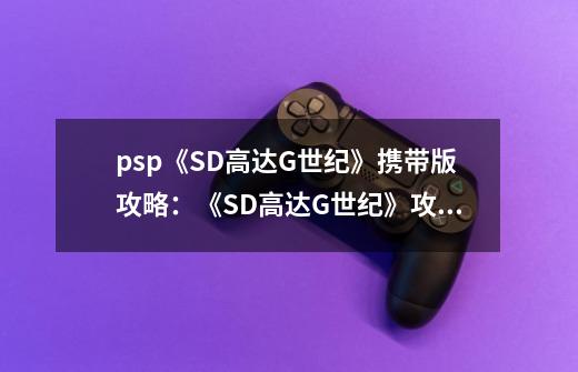 psp《SD高达G世纪》携带版攻略：《SD高达G世纪》攻略：携带版完全指南-第1张-游戏资讯-智辉网络