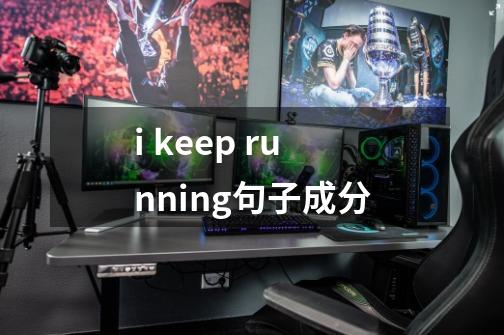 i keep running句子成分-第1张-游戏资讯-智辉网络