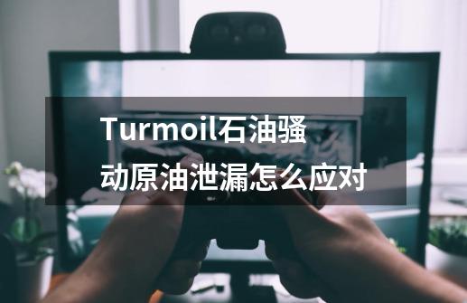 Turmoil石油骚动原油泄漏怎么应对-第1张-游戏资讯-智辉网络