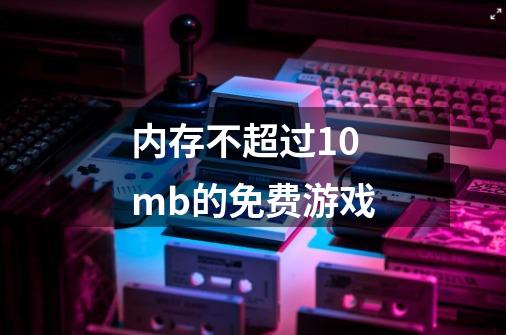 内存不超过10mb的免费游戏-第1张-游戏资讯-智辉网络