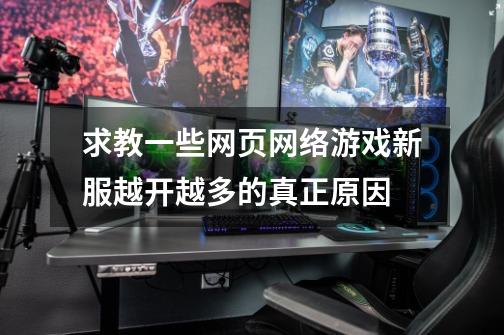 求教一些网页网络游戏新服越开越多的真正原因-第1张-游戏资讯-智辉网络