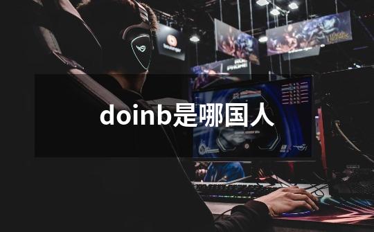 doinb是哪国人-第1张-游戏资讯-智辉网络