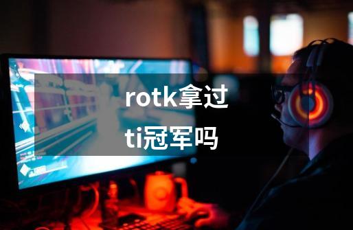 rotk拿过ti冠军吗-第1张-游戏资讯-智辉网络