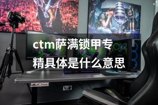 ctm萨满锁甲专精具体是什么意思-第1张-游戏资讯-智辉网络