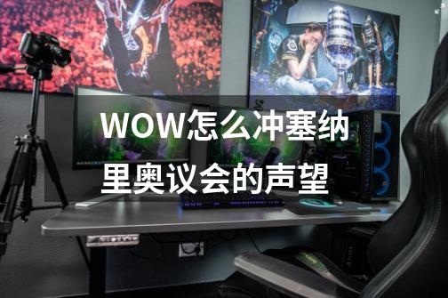 WOW怎么冲塞纳里奥议会的声望-第1张-游戏资讯-智辉网络