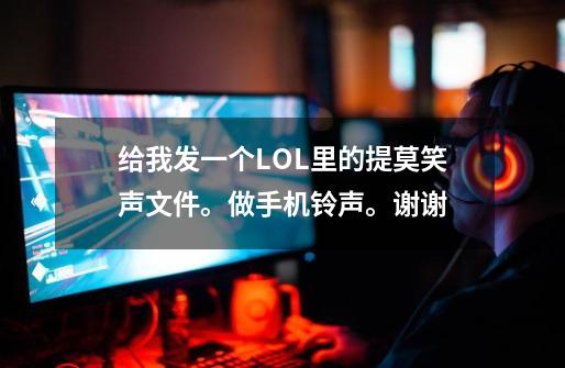 给我发一个LOL里的提莫笑声文件。做手机铃声。谢谢-第1张-游戏资讯-智辉网络