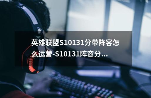 英雄联盟S10131分带阵容怎么运营-S10131阵容分带运营攻略-第1张-游戏资讯-智辉网络