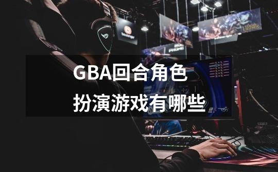 GBA回合角色扮演游戏有哪些-第1张-游戏资讯-智辉网络