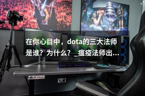 在你心目中，dota的三大法师是谁？为什么？_瘟疫法师出装推荐-第1张-游戏资讯-智辉网络