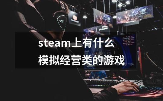 steam上有什么模拟经营类的游戏-第1张-游戏资讯-智辉网络