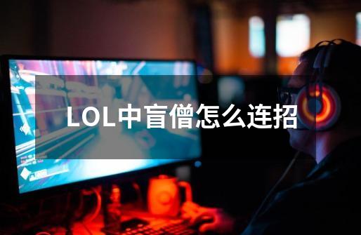 LOL中盲僧怎么连招-第1张-游戏资讯-智辉网络