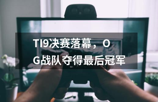 TI9决赛落幕，OG战队夺得最后冠军-第1张-游戏资讯-智辉网络