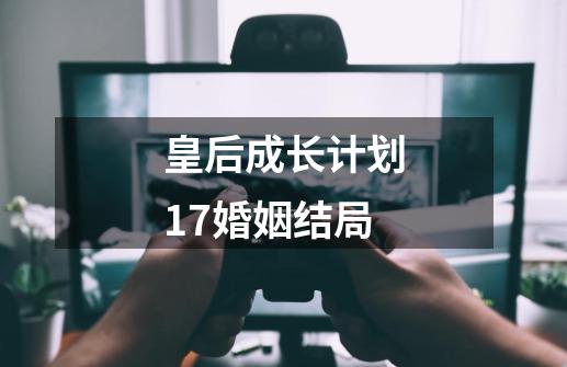 皇后成长计划1.7婚姻结局-第1张-游戏资讯-智辉网络