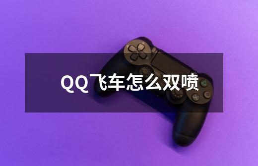 QQ飞车怎么双喷-第1张-游戏资讯-智辉网络