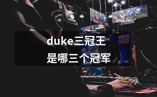 duke三冠王是哪三个冠军-第1张-游戏资讯-智辉网络