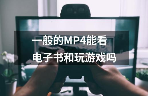 一般的MP4能看电子书和玩游戏吗-第1张-游戏资讯-智辉网络