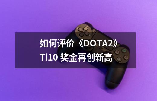 如何评价《DOTA2》Ti10 奖金再创新高-第1张-游戏资讯-智辉网络