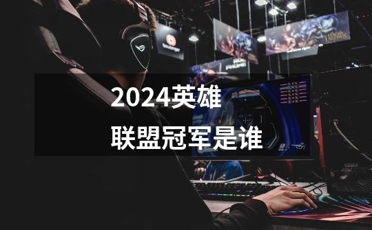 2024英雄联盟冠军是谁-第1张-游戏资讯-智辉网络