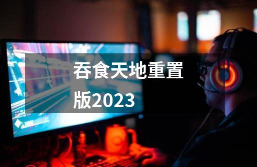 吞食天地重置版2023-第1张-游戏资讯-智辉网络