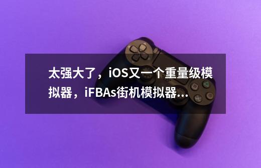 太强大了，iOS又一个重量级模拟器，iFBAs街机模拟器正式-第1张-游戏资讯-智辉网络