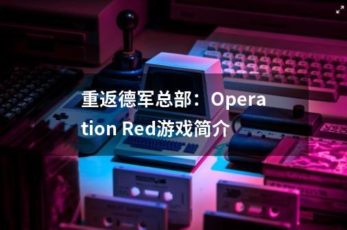 重返德军总部：Operation Red游戏简介-第1张-游戏资讯-智辉网络