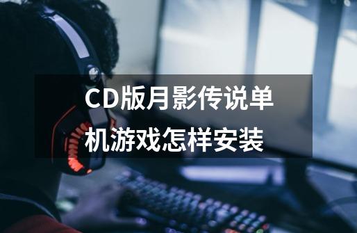 CD版月影传说单机游戏怎样安装-第1张-游戏资讯-智辉网络