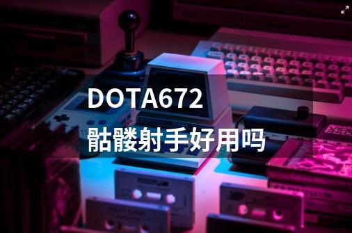 DOTA6.72骷髅射手好用吗-第1张-游戏资讯-智辉网络