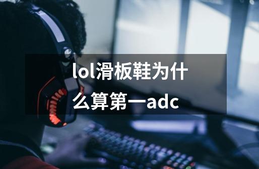 lol滑板鞋为什么算第一adc-第1张-游戏资讯-智辉网络