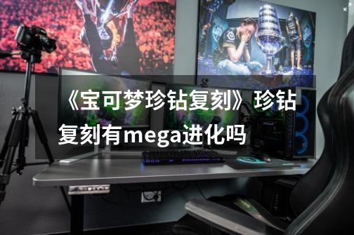 《宝可梦珍钻复刻》珍钻复刻有mega进化吗-第1张-游戏资讯-智辉网络