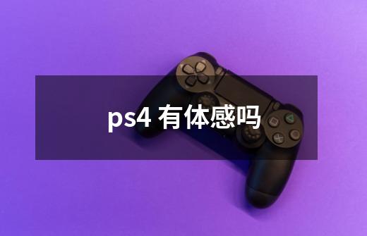 ps4 有体感吗-第1张-游戏资讯-智辉网络